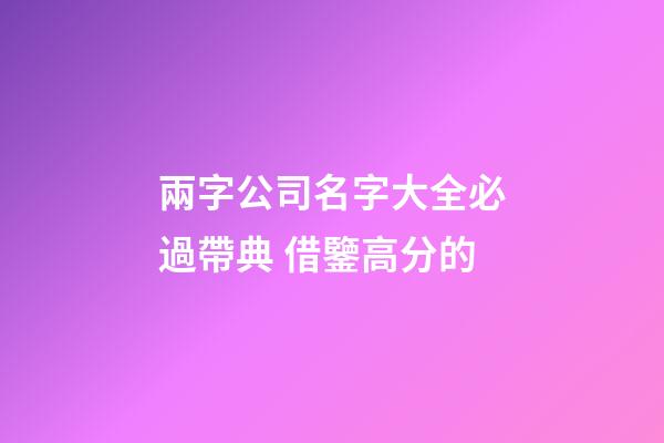 兩字公司名字大全必過帶典 借鑒高分的-第1張-公司起名-玄機(jī)派